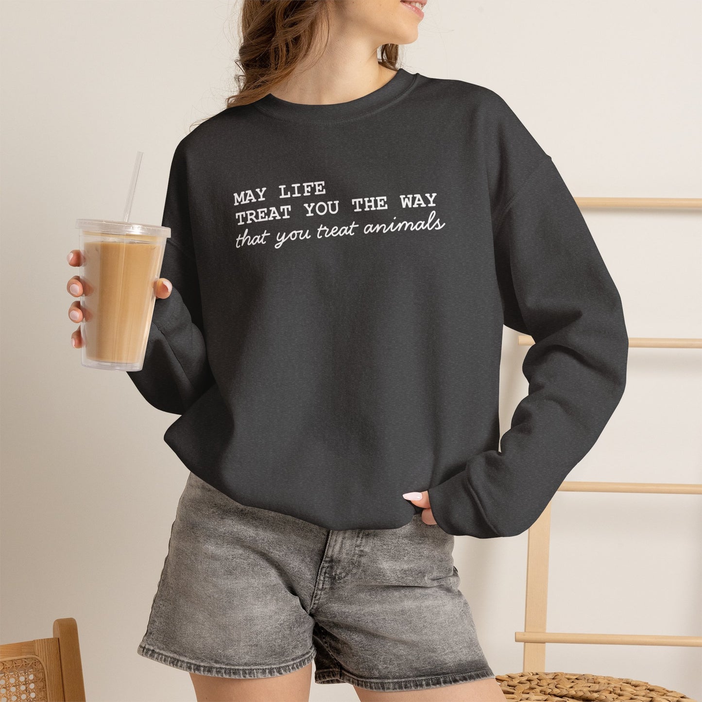 Crewneck Sweatshirt — “May Life Treat You the Way That You Treat Animals” Comfort Pullover