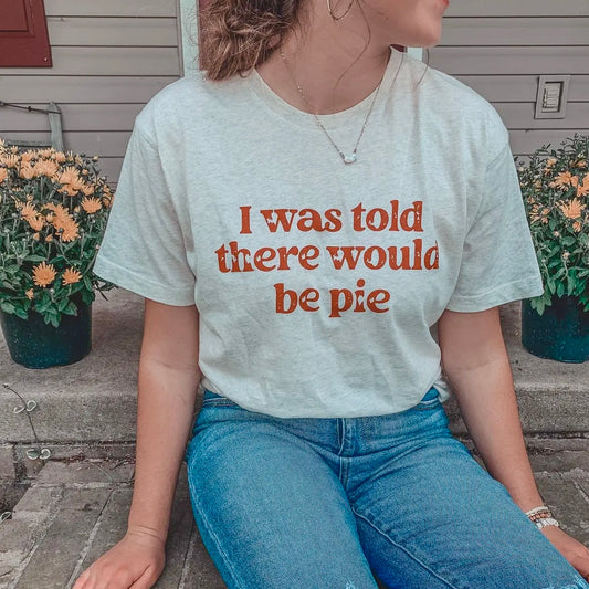 I Was Told There Would Be Pie Tee